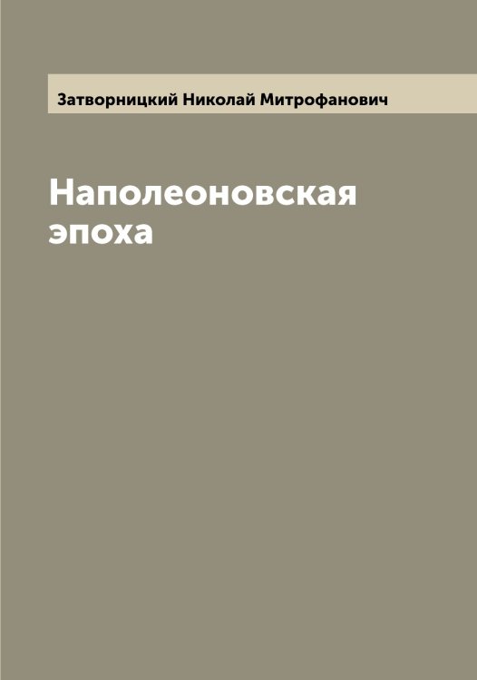 Обложка книги «Наполеоновская эпоха» — Затворницкий Николай Митрофанович, ISBN 9785519858717