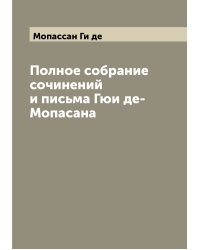 Полное собрание сочинений и письма Гюи де-Мопасана