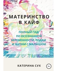 Материнство в кайф. Полный гид по осознанной беременности, родам и жизни с малышом