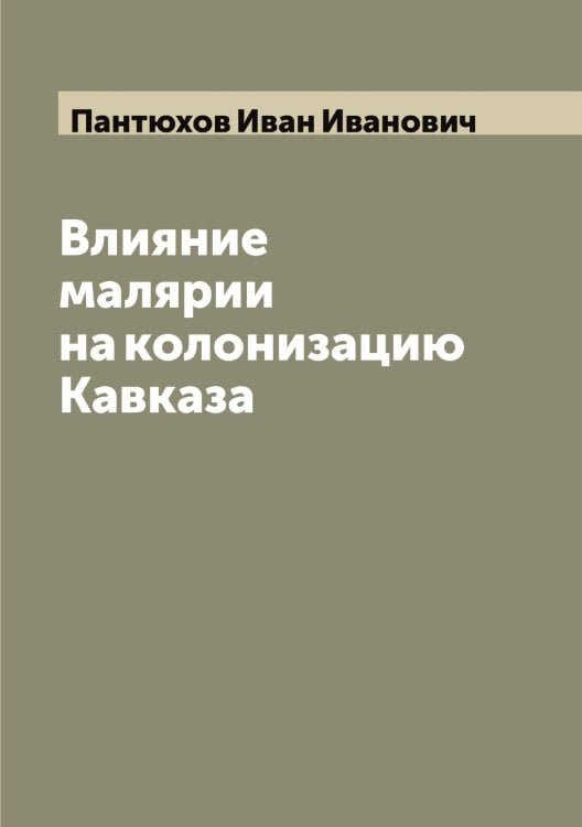 Обложка книги «Влияние малярии на колонизацию Кавказа» — Пантюхов Иван Иванович, ISBN 9785521272259