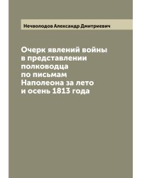 Очерк явлений войны в представлении полководца по письмам Наполеона за лето и осень 1813 года
