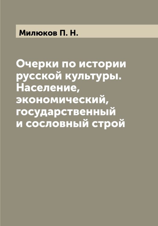 Обложка книги «Очерки по истории русской культуры. Население, экономический, государственный и сословный строй» — Милюков П. Н., ISBN 9785519965934