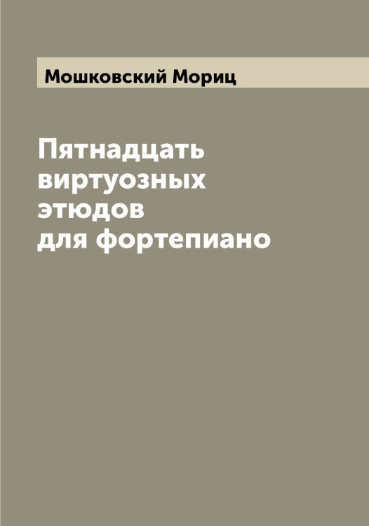 Пятнадцать виртуозных этюдов для фортепиано Обложка книги «Пятнадцать виртуозных этюдов для фортепиано» — Мошковский Мориц, ISBN 9785519980579