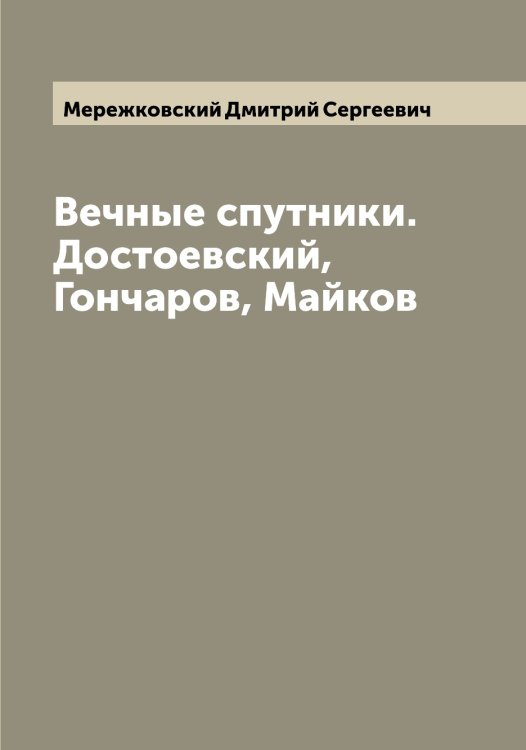 Обложка книги «Вечные спутники. Достоевский, Гончаров, Майков» — Мережковский Дмитрий Сергеевич, ISBN 9785519962698
