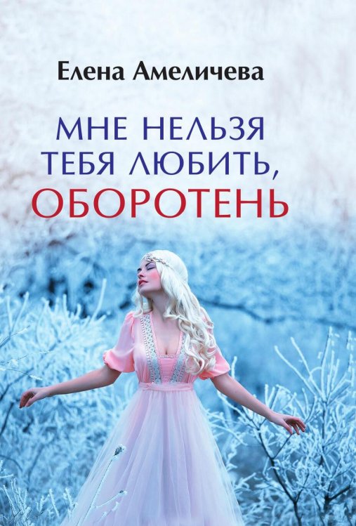 Обложка книги «Мне нельзя тебя любить, оборотень» — Елена Амеличева, ISBN 9785517047922