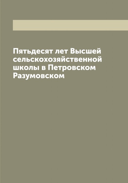 Обложка книги «Пятьдесят лет Высшей сельскохозяйственной школы в Петровском Разумовском» — нет автора, ISBN 9785519977876