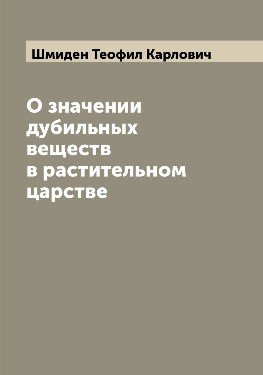 Обложка книги «О значении дубильных веществ в растительном царстве» — Шмиден Теофил Карлович, ISBN 9785521313761