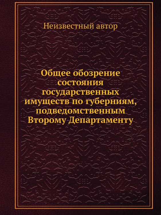 Общее обозрение состояния государственных имуществ по губерниям, подведомственным Второму Департаменту