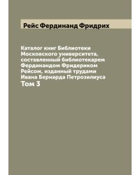 Каталог книг Библиотеки Московского университета, составленный библиотекарем Фердинандом Фридериком Рейсом, изданный трудами Ивана Бернарда Петрозилиуса