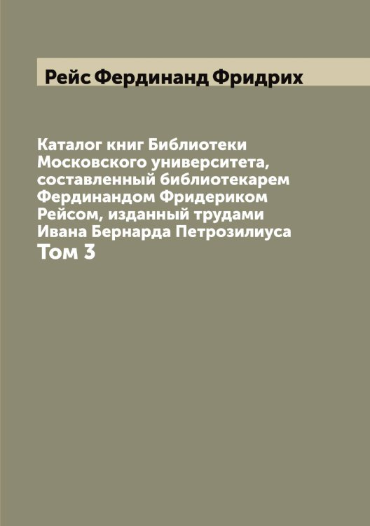 Обложка книги «Каталог книг Библиотеки Московского университета, составленный библиотекарем Фердинандом Фридериком Рейсом, изданный трудами Ивана Бернарда Петрозилиуса» — Рейс Фердинанд Фридрих, ISBN 9785519805001