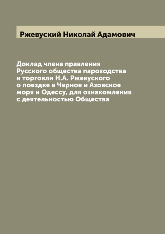 Обложка книги «Доклад члена правления Русского общества пароходства и торговли Н.А. Ржевуского о поездке в Черное и Азовское моря и Одессу, для ознакомления с деятельностью Общества» — Ржевуский Николай Адамович, ISBN 9785519806510