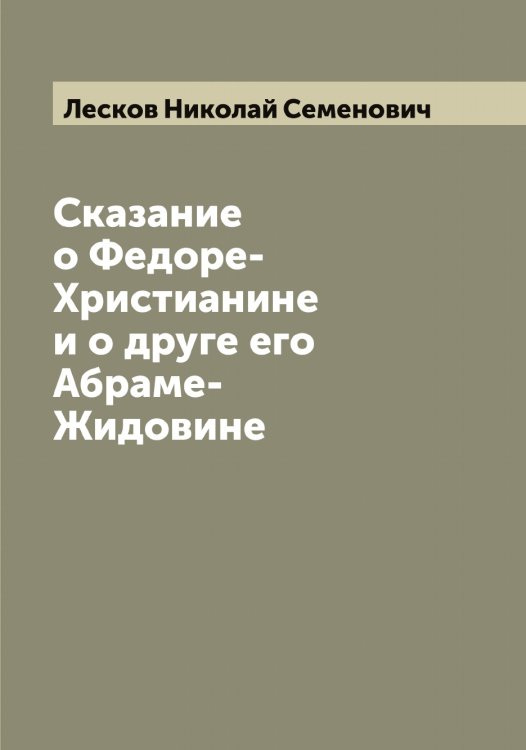Сказание о Федоре-Христианине и о друге его Абраме-Жидовине Обложка книги «Сказание о Федоре-Христианине и о друге его Абраме-Жидовине» — Лесков Николай Семенович, ISBN 9785519933131