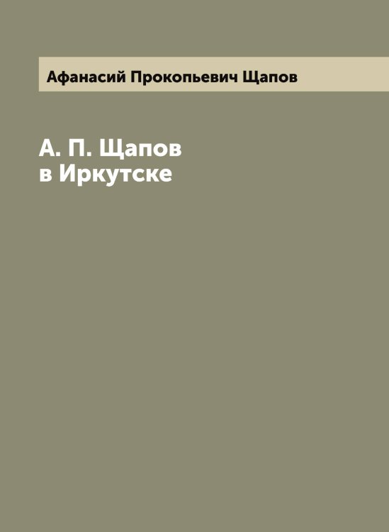 Обложка книги «А. П. Щапов в Иркутске» — Афанасий Прокопьевич Щапов, ISBN 9785521387953