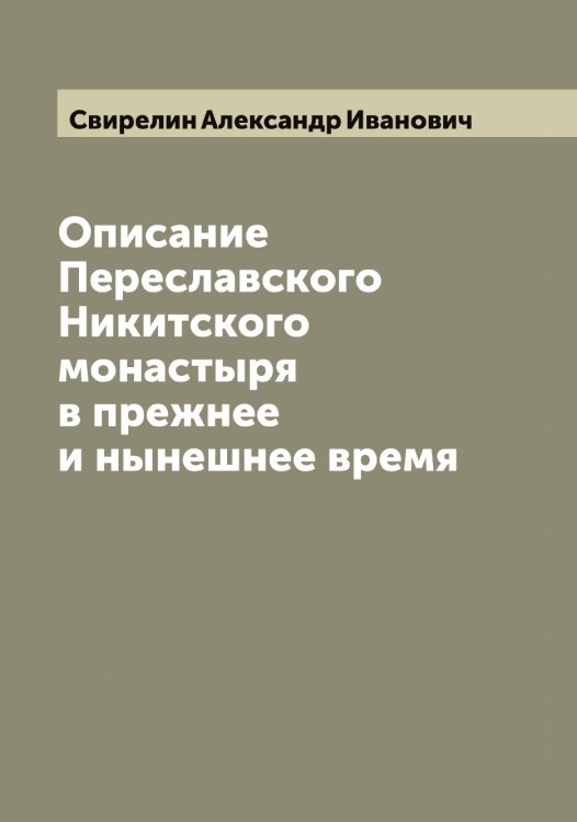 Обложка книги «Описание Переславского Никитского монастыря в прежнее и нынешнее время» — Свирелин Александр Иванович, ISBN 9785519850469