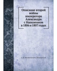 Описание второй войны императора Александра с Наполеоном в 1806 и 1807 годах