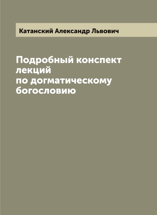 Подробный конспект лекций по догматическому богословию Обложка книги «Подробный конспект лекций по догматическому богословию» — Катанский Александр Львович, ISBN 9785519886093
