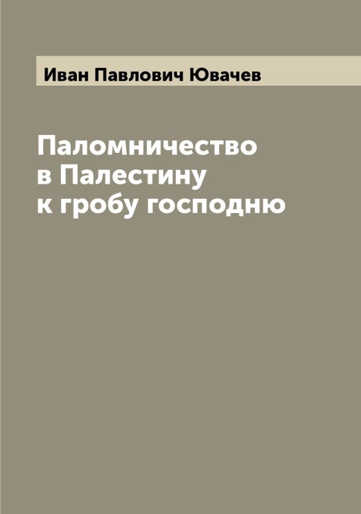 Обложка книги «Паломничество в Палестину к гробу господню» — Иван Павлович Ювачев, ISBN 9785521393565