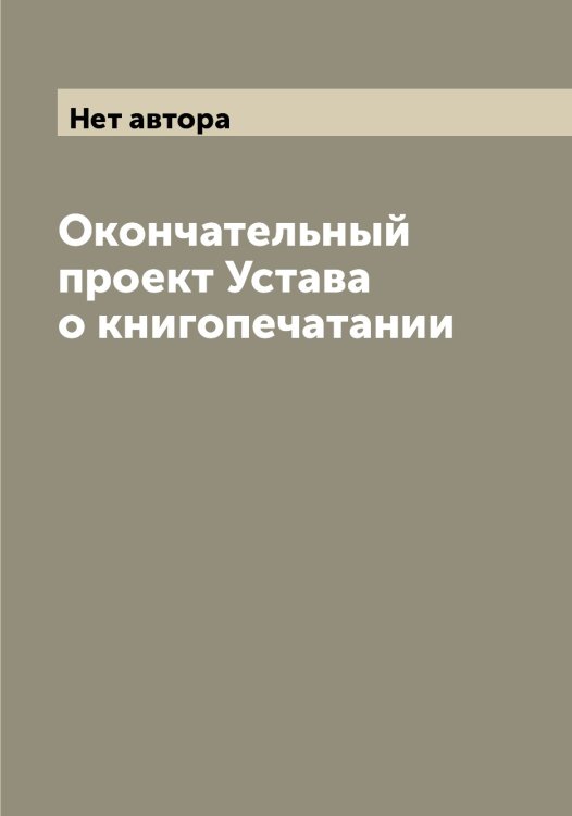 Обложка книги «Окончательный проект Устава о книгопечатании» — Нет автора, ISBN 9785519828536