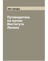 Путеводитель по музею Института Ленина