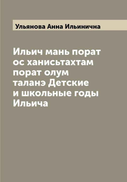 Обложка книги «Ильич мань порат ос ханисьтахтам порат олум таланэ Детские и школьные годы Ильича» — Ульянова Анна Ильинична, ISBN 9785519782494