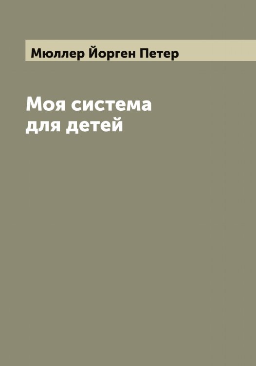 Обложка книги «Моя система для детей» — Мюллер Йорген Петер, ISBN 9785519983853