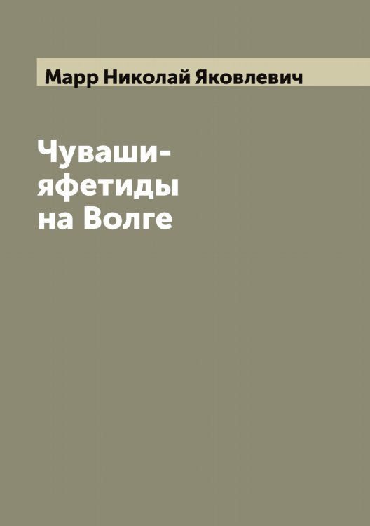 Чуваши-яфетиды на Волге Обложка книги «Чуваши-яфетиды на Волге» — Марр Николай Яковлевич, ISBN 9785519955409