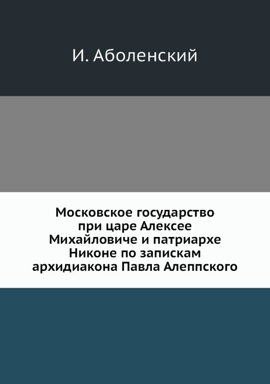 Московское государство при царе Алексее Михайловиче и патриархе Никоне по запискам архидиакона Павла Алеппского