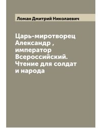 Царь-миротворец Александр , император Всероссийский. Чтение для солдат и народа