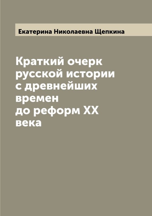 Обложка книги «Краткий очерк русской истории с древнейших времен до реформ ХХ века» — Екатерина Николаевна Щепкина, ISBN 9785521388882