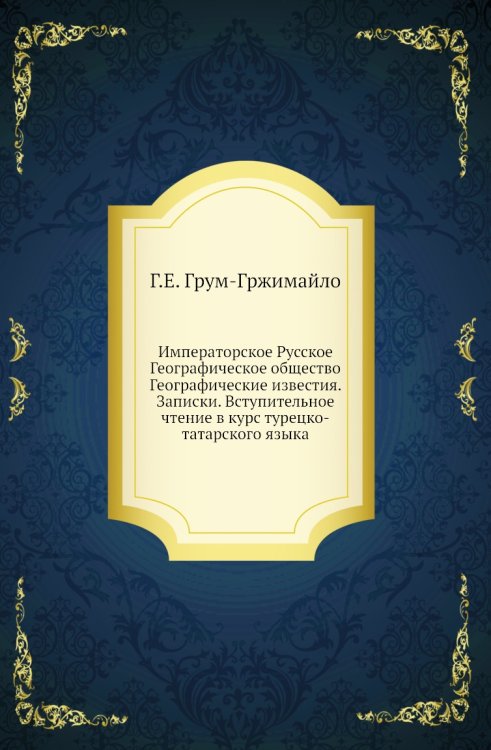 Императорское Русское Географическое общество Географические известия. Записки. Вступительное чтение в курс турецко-татарского языка Императорское Русское Географическое общество Географические известия. Записки. Вступительное чтение в курс турецко-татарского языка