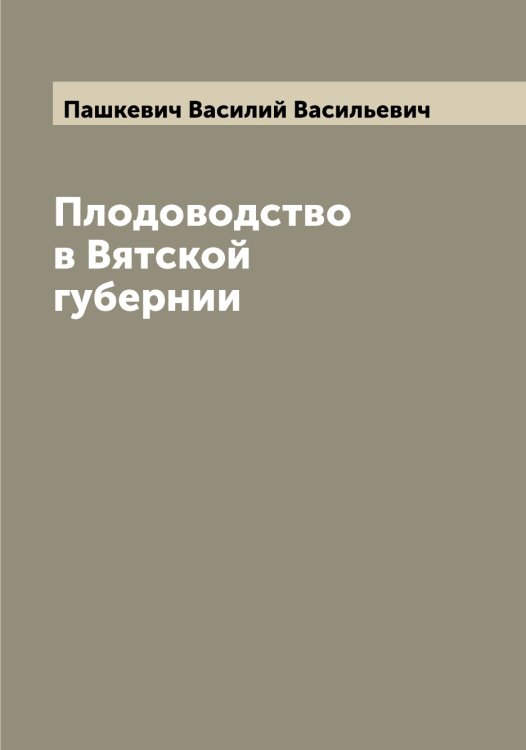 Обложка книги «Плодоводство в Вятской губернии» — Пашкевич Василий Васильевич, ISBN 9785521273997