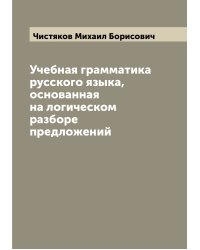 Учебная грамматика русского языка, основанная на логическом разборе предложений