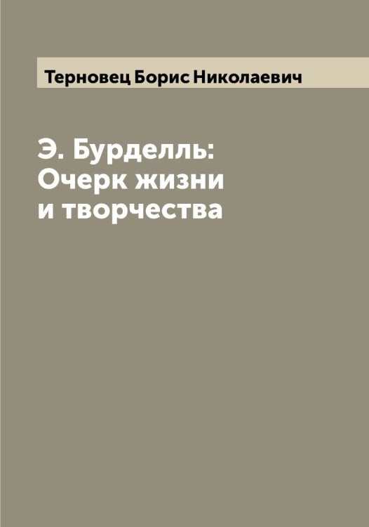 Обложка книги «Э. Бурделль: Очерк жизни и творчества» — Терновец Борис Николаевич, ISBN 9785519765411