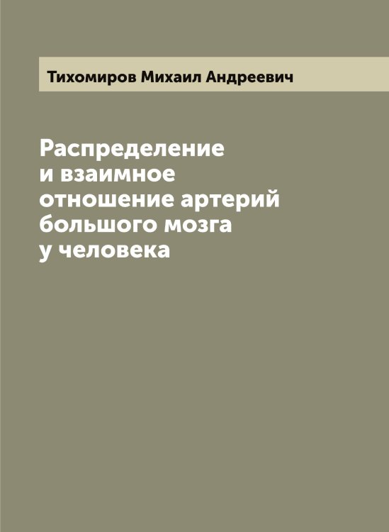 Обложка книги «Распределение и взаимное отношение артерий большого мозга у человека» — Тихомиров Михаил Андреевич, ISBN 9785519768528