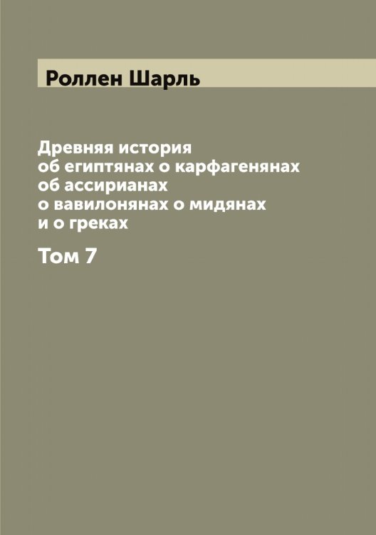 Обложка книги «Древняя история об египтянах о карфагенянах об ассирианах о вавилонянах о мидянах и о греках» — Роллен Шарль, ISBN 9785519811163