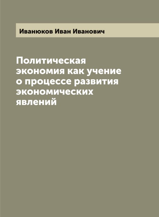 Обложка книги «Политическая экономия как учение о процессе развития экономических явлений» — Иванюков Иван Иванович, ISBN 9785519867252