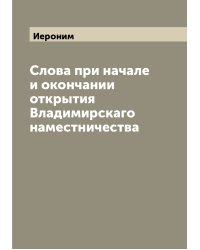 Слова при начале и окончании открытия Владимирскаго наместничества
