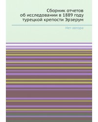 Сборник отчетов об исследовании в 1889 году турецкой крепости Эрзерум