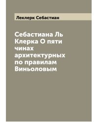 Себастиана Ль Клерка О пяти чинах архитектурных по правилам Виньоловым