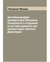 Автобиография императора Михаила Палеолога и отрывок из устава данного им монастырю святого Димитрия