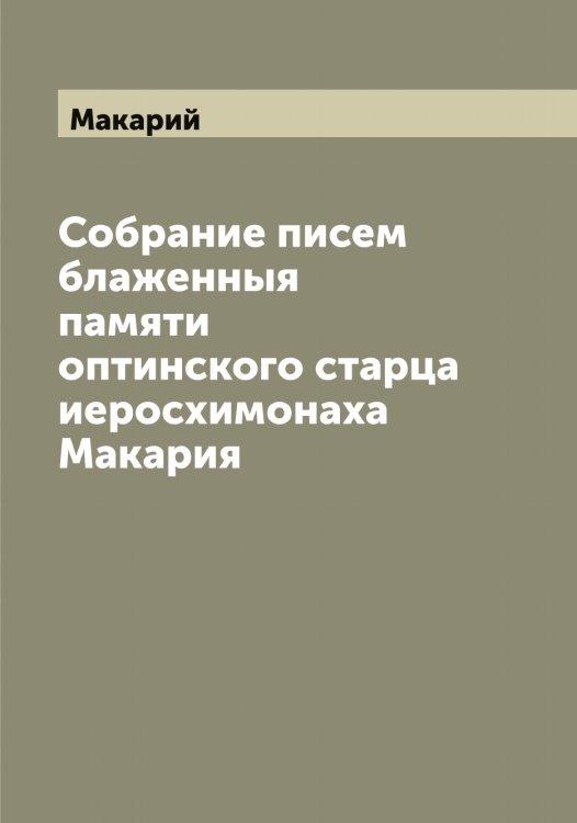 Обложка книги «Собрание писем блаженныя памяти оптинского старца иеросхимонаха Макария» — Макарий, ISBN 9785519947671