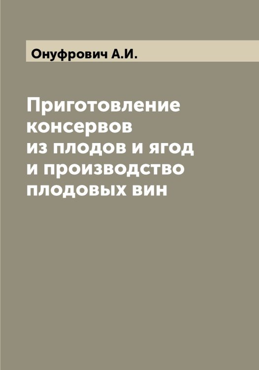 Приготовление консервов из плодов и ягод и производство плодовых вин Обложка книги «Приготовление консервов из плодов и ягод и производство плодовых вин» — Онуфрович А.И., ISBN 9785521263493