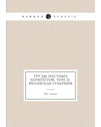 Труды местных комитетов. Том 34. Рязанская губерния