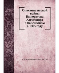 Описание первой войны Императора Александра с Наполеоном в 1805 году