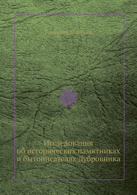 Исследования об исторических памятниках и бытописателях Дубровника