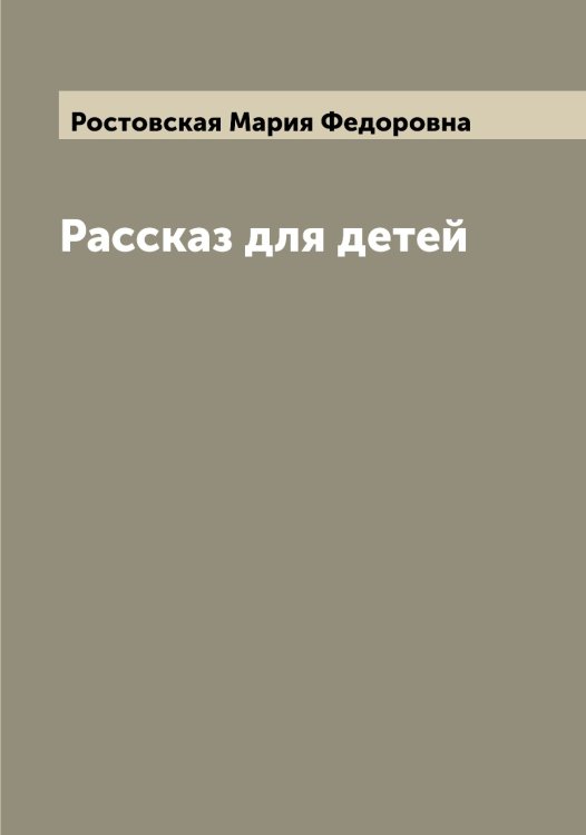 Рассказ для детей Обложка книги «Рассказ для детей» — Ростовская Мария Федоровна, ISBN 9785519835411