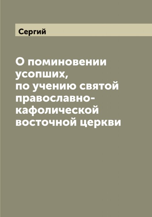 Обложка книги «О поминовении усопших, по учению святой православно-кафолической восточной церкви» — Сергий, ISBN 9785519733335