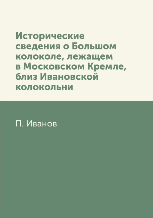 Исторические сведения о Большом колоколе, лежащем в Московском Кремле, близ Ивановской колокольни