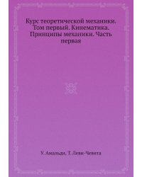 Курс теоретической механики. Том первый. Кинематика. Принципы механики. Часть первая