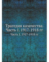 Трагедия казачества. Часть 1. 1917-1918 гг